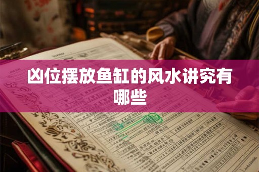 凶位摆放鱼缸的风水讲究有哪些 凶位摆放鱼缸的风水讲究有哪些