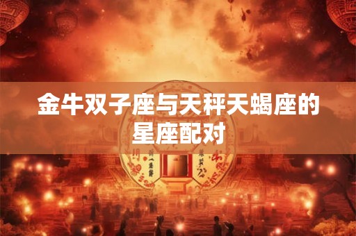 金牛双子座与天秤天蝎座的星座配对