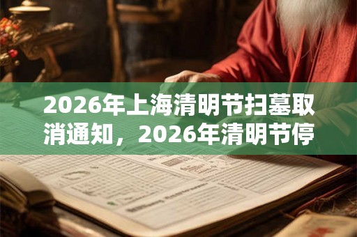 2026年上海清明节扫墓取消通知，2026年清明节停止扫墓吗？