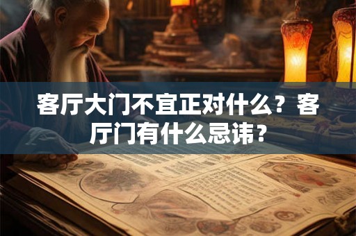客厅大门不宜正对什么?客厅门有什么忌讳? 客厅大门不宜正对什么?客厅门有什么忌讳?