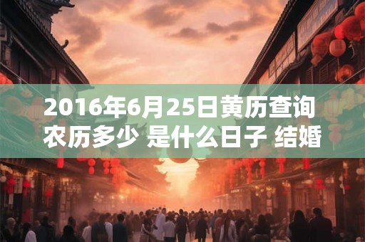 2016年6月25日黄历查询 农历多少 是什么日子 结婚吉时