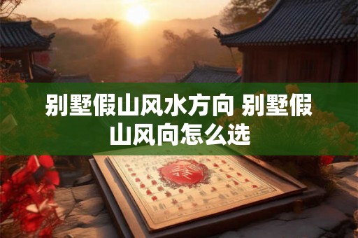 别墅假山风水方向 别墅假山风向怎么选