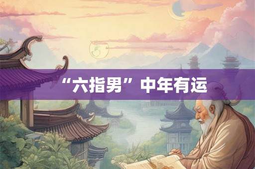 “六指男”中年有运