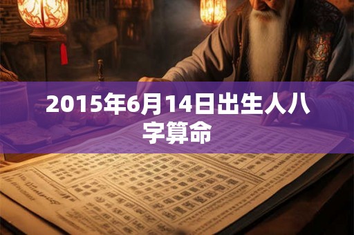 2015年6月14日出生人八字算命