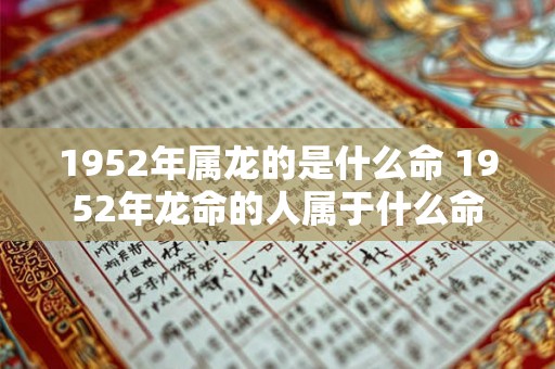 1952年属龙的是什么命 1952年龙命的人属于什么命