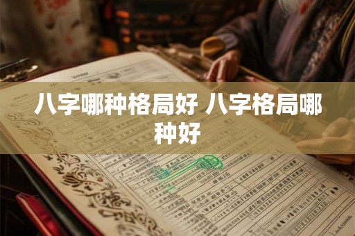 八字哪种格局好 八字格局哪种好