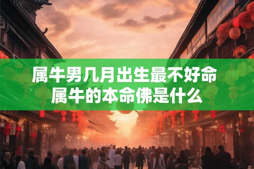属牛男几月出生最不好命 属牛的本命佛是什么