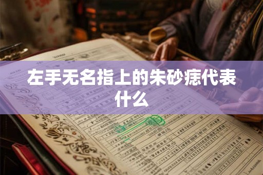 左手无名指上的朱砂痣代表什么 左手无名指上的朱砂痣代表什么