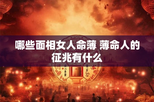 哪些面相女人命薄 薄命人的征兆有什么