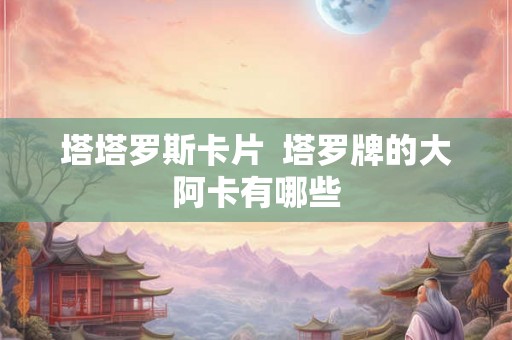 塔塔罗斯卡片  塔罗牌的大阿卡有哪些