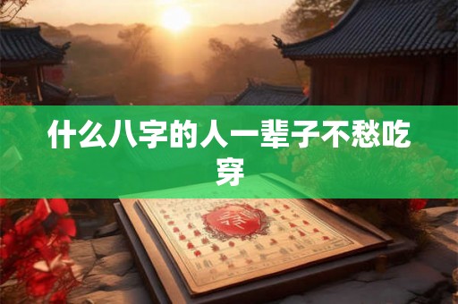 什么八字的人一辈子不愁吃穿