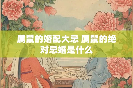 属鼠的婚配大忌 属鼠的绝对忌婚是什么