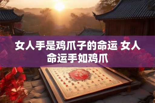 女人手是鸡爪子的命运 女人命运手如鸡爪