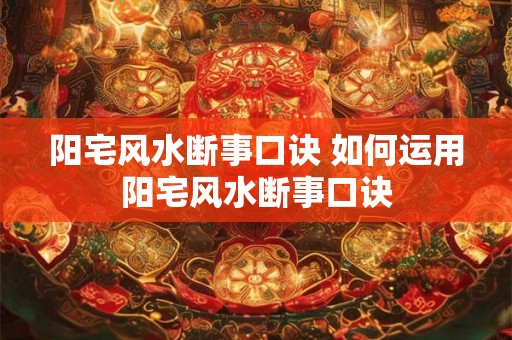 阳宅风水断事口诀 如何运用阳宅风水断事口诀