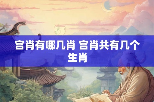 宫肖有哪几肖 宫肖共有几个生肖