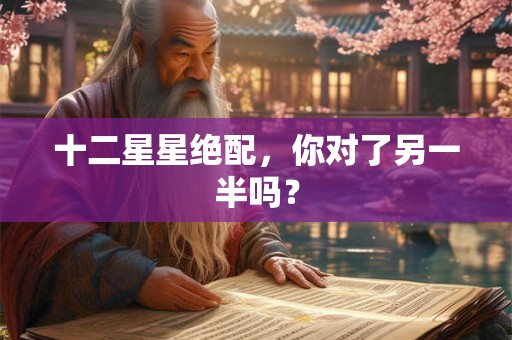 十二星星绝配，你对了另一半吗？