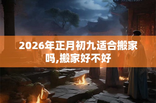 2026年正月初九适合搬家吗,搬家好不好
