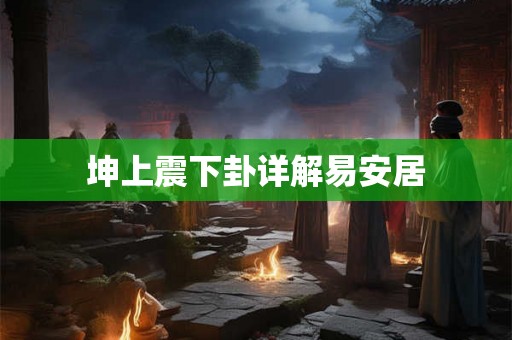 坤上震下卦详解易安居 坤上震下卦详解易安居