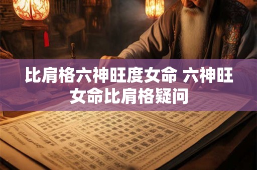 比肩格六神旺度女命 六神旺女命比肩格疑问