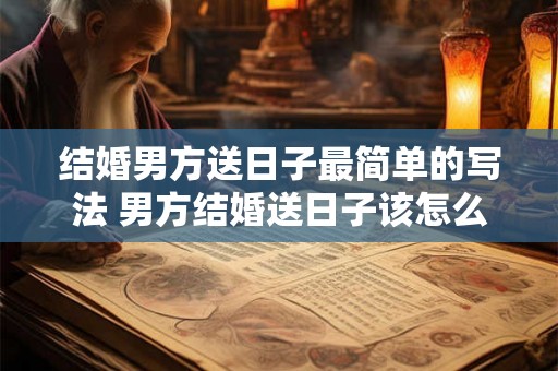 结婚男方送日子最简单的写法 男方结婚送日子该怎么写