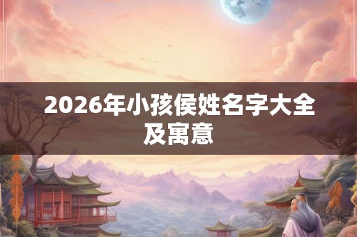2026年小孩侯姓名字大全及寓意