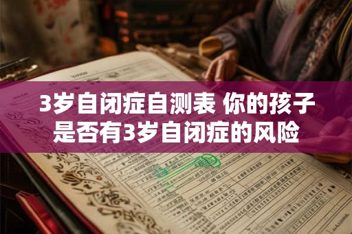3岁自闭症自测表 你的孩子是否有3岁自闭症的风险