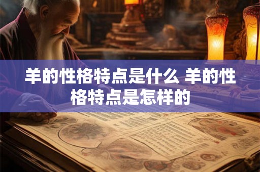羊的性格特点是什么 羊的性格特点是怎样的