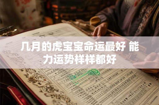 几月的虎宝宝命运最好 能力运势样样都好 几月的虎宝宝命运最好 能力运势样样都好