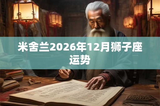 米舍兰2026年12月狮子座运势