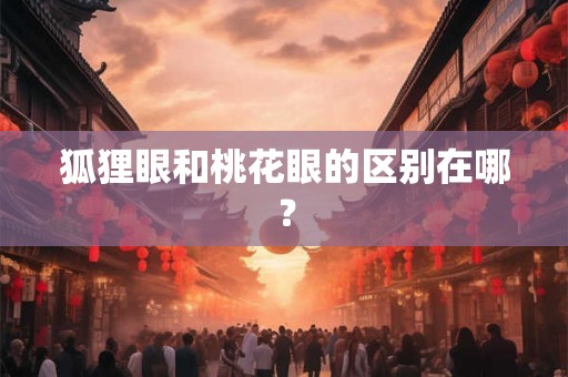 狐狸眼和桃花眼的区别在哪? 狐狸眼和桃花眼的区别在哪?