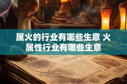 属火的行业有哪些生意 火属性行业有哪些生意