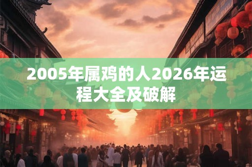 2005年属鸡的人2026年运程大全及破解