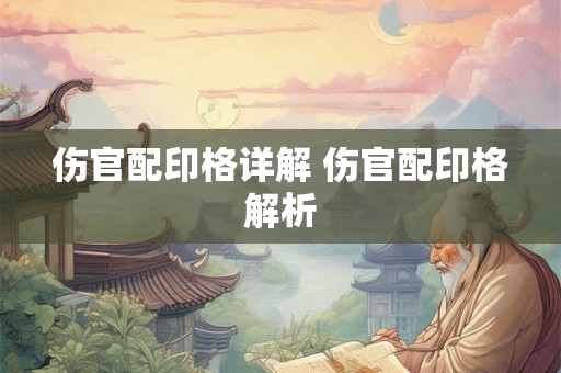 伤官配印格详解 伤官配印格解析