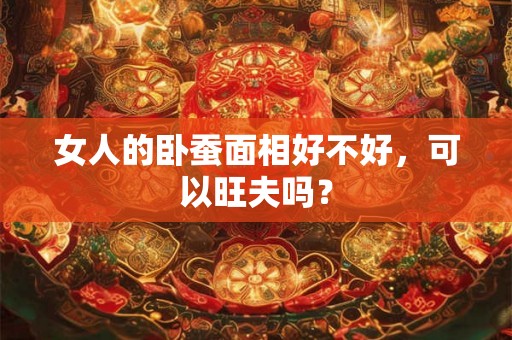 女人的卧蚕面相好不好，可以旺夫吗？
