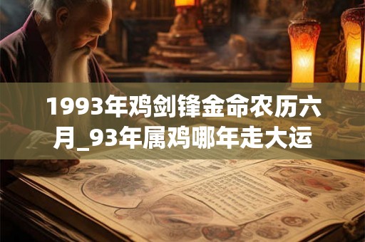 1993年鸡剑锋金命农历六月_93年属鸡哪年走大运