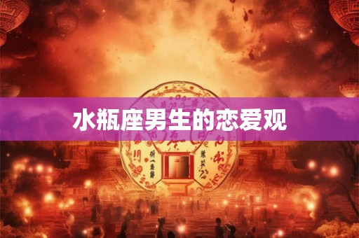 水瓶座男生的恋爱观