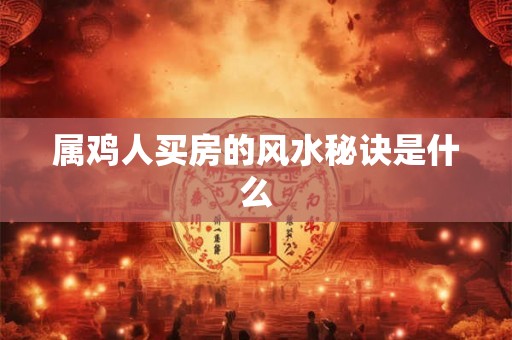 属鸡人买房的风水秘诀是什么