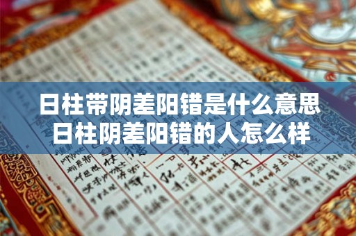 日柱带阴差阳错是什么意思 日柱阴差阳错的人怎么样