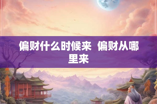 偏财什么时候来  偏财从哪里来