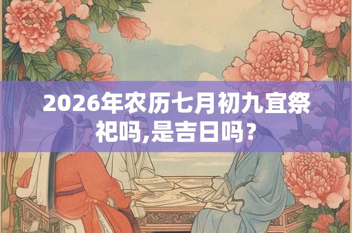 2026年农历七月初九宜祭祀吗,是吉日吗？