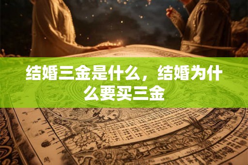 结婚三金是什么,结婚为什么要买三金 结婚三金是什么,结婚为什么要买三金