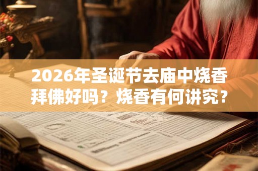 2026年圣诞节去庙中烧香拜佛好吗？烧香有何讲究？