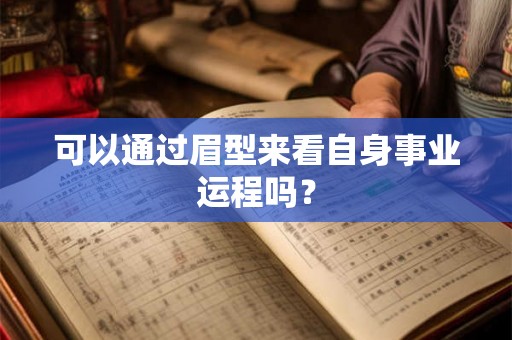 可以通过眉型来看自身事业运程吗？