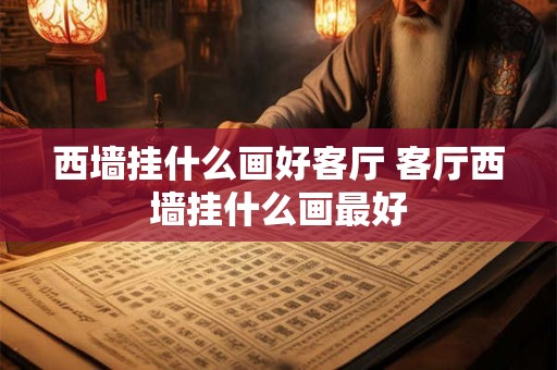 西墙挂什么画好客厅 客厅西墙挂什么画最好