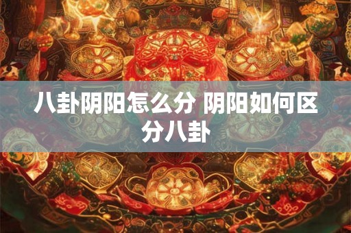 八卦阴阳怎么分 阴阳如何区分八卦 八卦阴阳怎么分 阴阳如何区分八卦