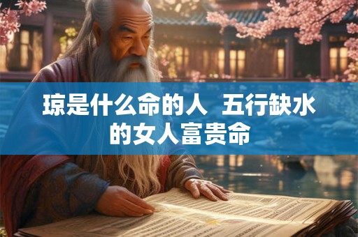 琼是什么命的人  五行缺水的女人富贵命