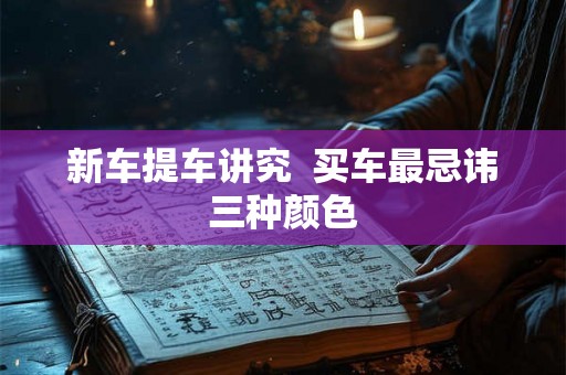新车提车讲究  买车最忌讳三种颜色