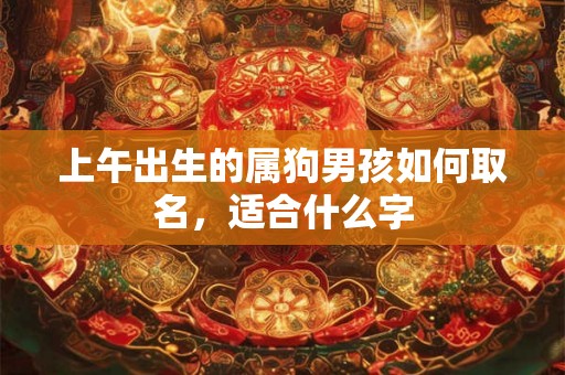 上午出生的属狗男孩如何取名，适合什么字
