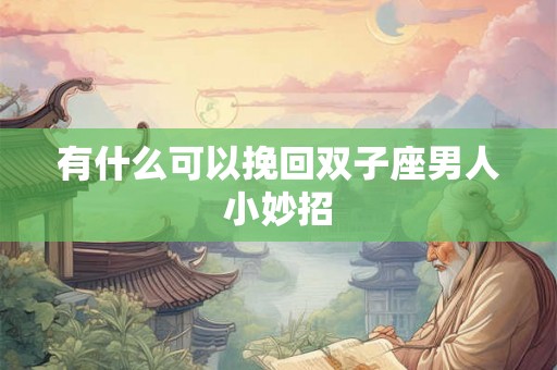 有什么可以挽回双子座男人小妙招