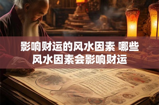 影响财运的风水因素 哪些风水因素会影响财运